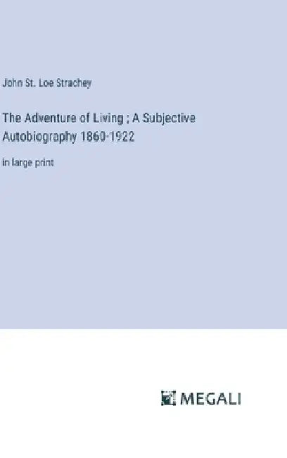 The Adventure of Living; A Subjective Autobiography 1860-1922: in large print by John St Loe Strachey