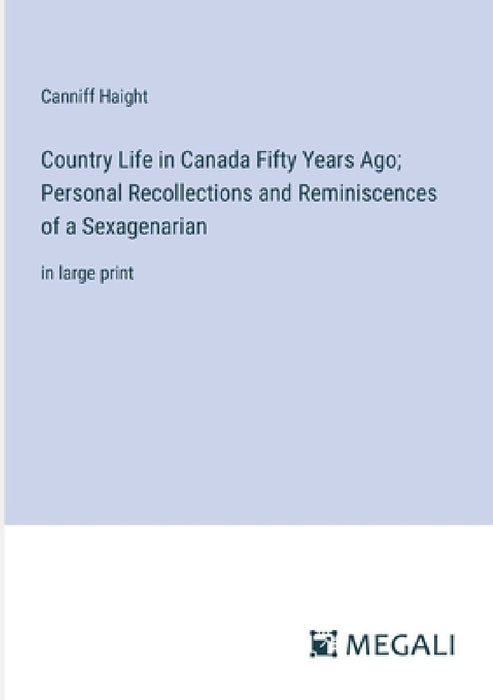 Country Life in Canada Fifty Years Ago; Personal Recollections and Reminiscences of a Sexagenarian: in large print by Canniff Haight