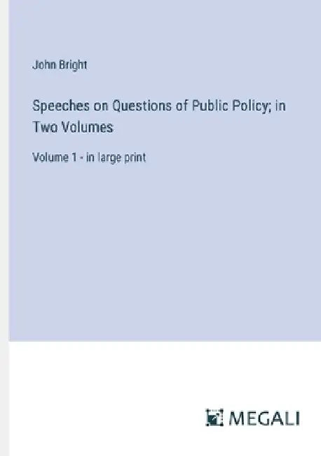Speeches on Questions of Public Policy; in Two Volumes: Volume 1 - in large print by John Bright
