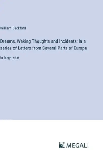 Dreams, Waking Thoughts and Incidents; In a series of Letters from Several Parts of Europe: in large print by William Beckford