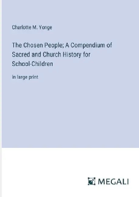 The Chosen People; A Compendium of Sacred and Church History for School-Children: in large print by Charlotte M. Yonge
