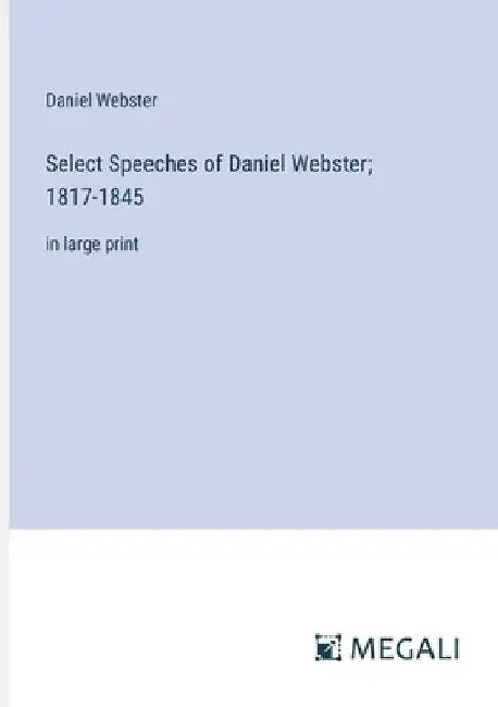 Select Speeches of Daniel Webster; 1817-1845: in large print by Daniel Webster