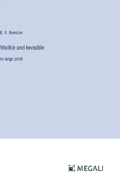 Visible and Invisible: in large print by E. F. Benson