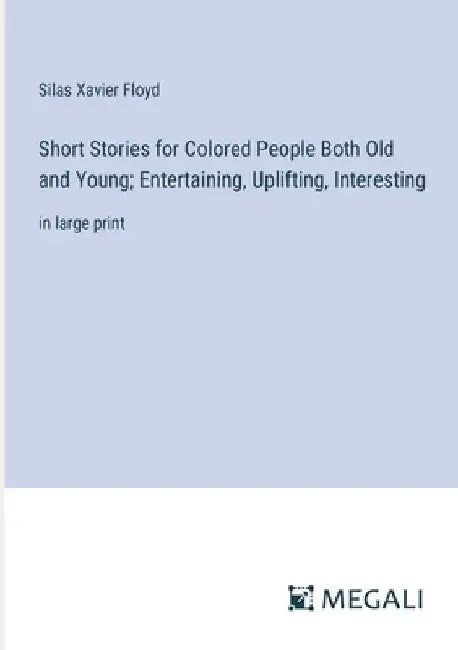 Short Stories for Colored People Both Old and Young; Entertaining, Uplifting, Interesting: in large print by Silas Xavier Floyd