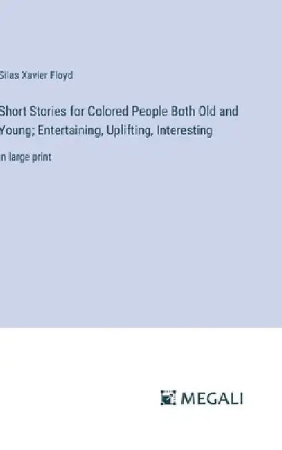 Short Stories for Colored People Both Old and Young; Entertaining, Uplifting, Interesting: in large print by Silas Xavier Floyd