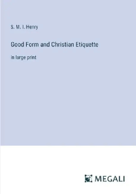 Good Form and Christian Etiquette: in large print by S. M. I. Henry