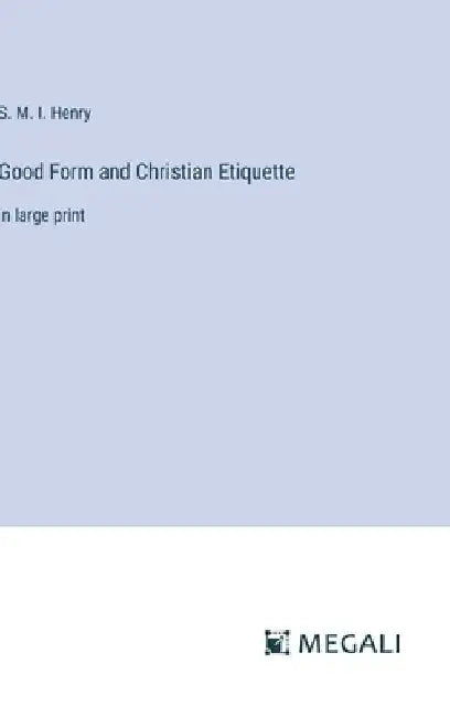 Good Form and Christian Etiquette: in large print by S. M. I. Henry