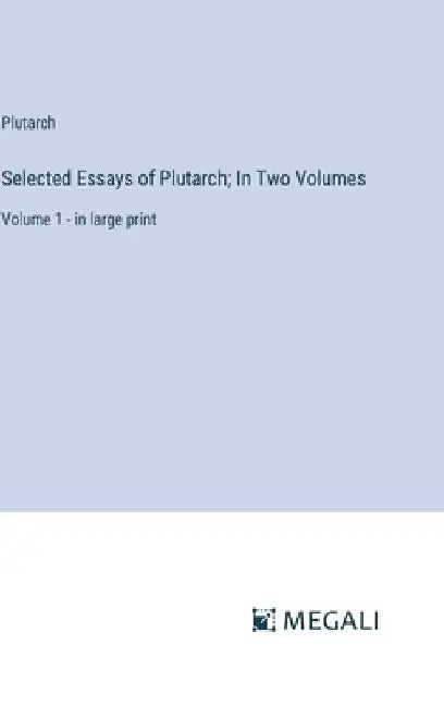 Selected Essays of Plutarch; In Two Volumes: Volume 1 - in large print by Plutarch