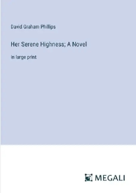 Her Serene Highness; A Novel: in large print by David Graham Phillips