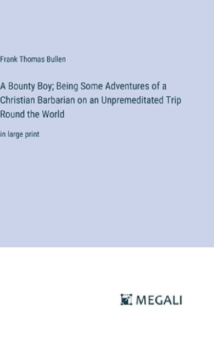 A Bounty Boy; Being Some Adventures of a Christian Barbarian on an Unpremeditated Trip Round the World: in large print by Frank Thomas Bullen