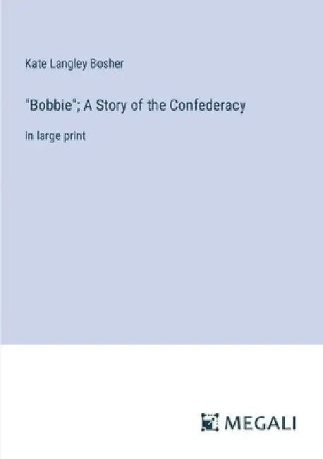 "Bobbie"; A Story of the Confederacy: in large print by Kate Langley Bosher
