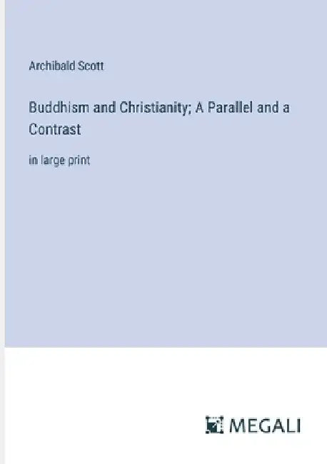 Buddhism and Christianity; A Parallel and a Contrast: in large print by Archibald Scott