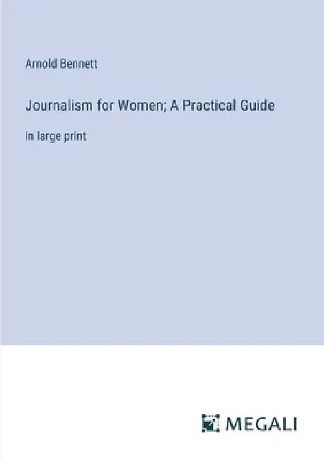 Journalism for Women; A Practical Guide: in large print by Arnold Bennett