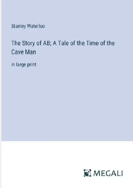 The Story of AB; A Tale of the Time of the Cave Man: in large print by Stanley Waterloo