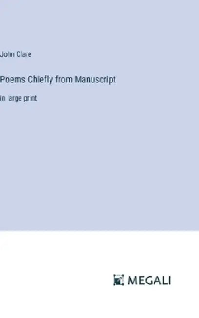 Poems Chiefly from Manuscript: in large print by John Clare
