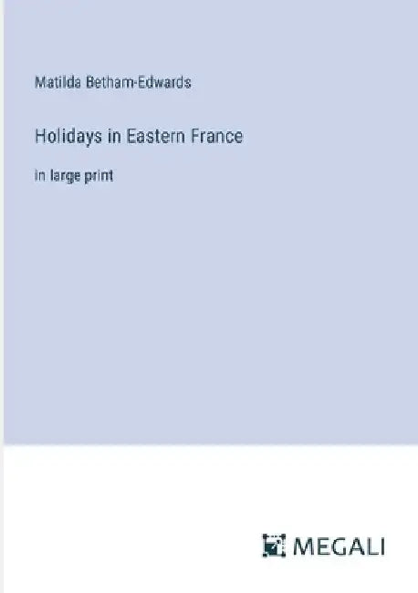 Holidays in Eastern France: in large print by Matilda Betham-Edwards