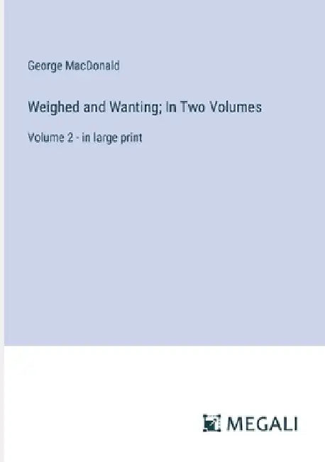 Weighed and Wanting; In Two Volumes: Volume 2 - in large print by George MacDonald