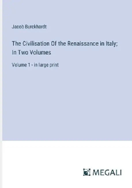 The Civilisation Of the Renaissance in Italy; In Two Volumes: Volume 1 - in large print by Jacob Burckhardt