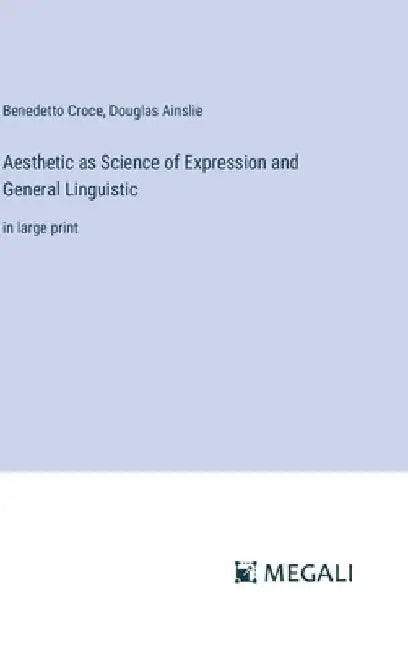 Aesthetic as Science of Expression and General Linguistic: in large print by Douglas Ainslie