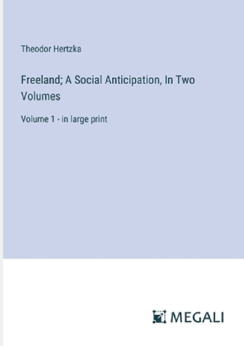 Freeland; A Social Anticipation, In Two Volumes: Volume 1 - in large print by Theodor Hertzka