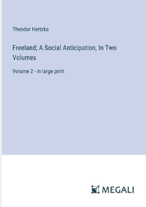 Freeland; A Social Anticipation, In Two Volumes: Volume 2 - in large print by Theodor Hertzka