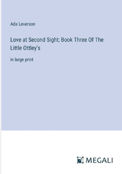 Love at Second Sight; Book Three Of The Little Ottley's: in large print by Ada Leverson