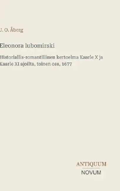 Eleonora lubomirski: Historiallis-romantillinen kertoelma Kaarle X ja Kaarle XI ajoilta, toinen osa, 1677 by J. O. Åberg