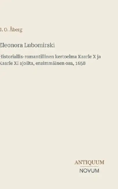 Eleonora Lubomirski: Historiallis-romantillinen kertoelma Kaarle X ja Kaarle XI ajoilta, ensimmäinen osa, 1658 by J. O. Åberg