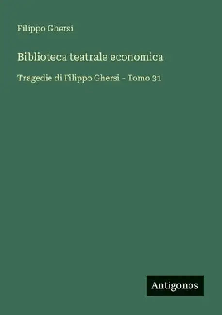 Biblioteca teatrale economica: Tragedie di Filippo Ghersi - Tomo 31 by Filippo Ghersi