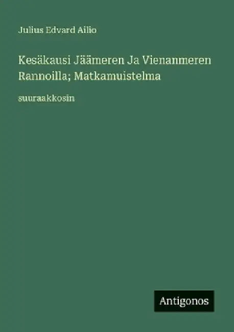 Kesäkausi Jäämeren Ja Vienanmeren Rannoilla; Matkamuistelma: suuraakkosin by Ailio, Julius Edvard