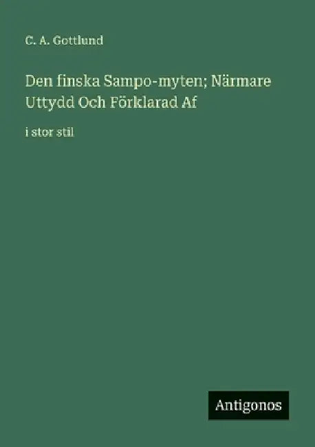 Den finska Sampo-myten; Närmare Uttydd Och Förklarad Af: i stor stil by Gottlund, C. a.
