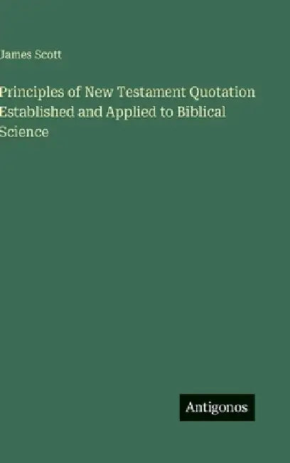 Principles of New Testament Quotation Established and Applied to Biblical Science by Scott, James
