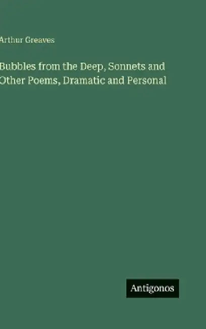 Bubbles from the Deep, Sonnets and Other Poems, Dramatic and Personal by Greaves, Arthur