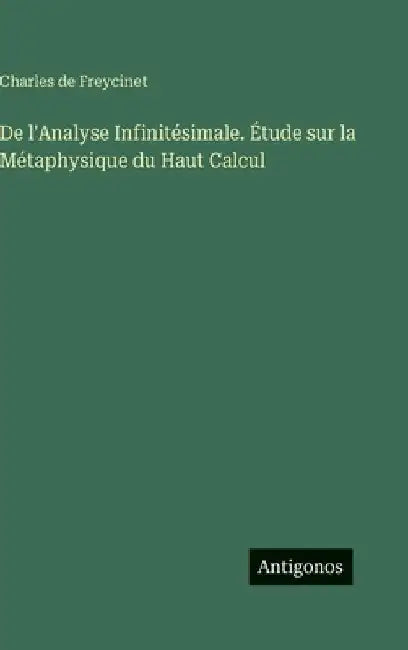 De l'Analyse Infinitésimale. Étude sur la Métaphysique du Haut Calcul by Freycinet, Charles De