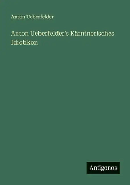 Anton Ueberfelder's Kärntnerisches Idiotikon by Ueberfelder, Anton