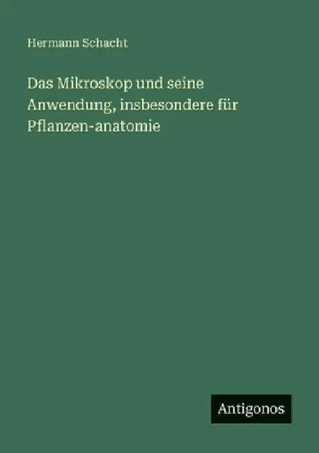 Das Mikroskop und seine Anwendung, insbesondere für Pflanzen-anatomie by Schacht, Hermann