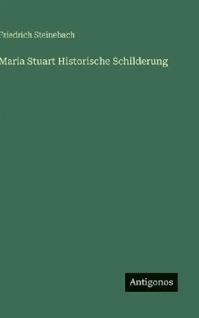 Maria Stuart Historische Schilderung by Steinebach, Friedrich