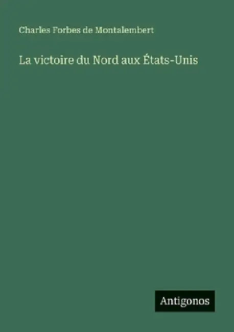 La victoire du Nord aux États-Unis by Montalembert, Charles Forbes De
