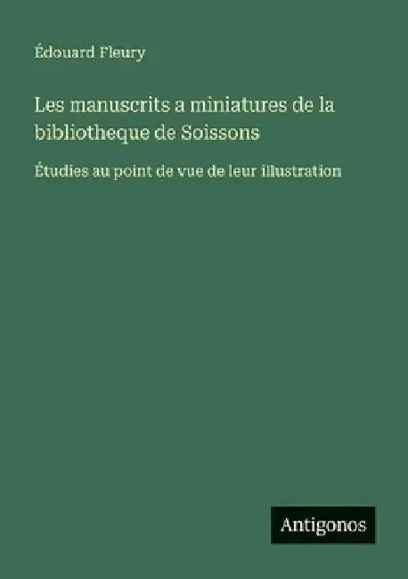 Les manuscrits a miniatures de la bibliotheque de Soissons: Étudies au point de vue de leur illustration by Fleury, Édouard
