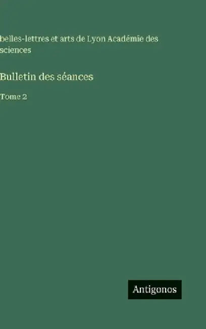 Bulletin des séances: Tome 2 by Académie Des Sciences de Lyon
