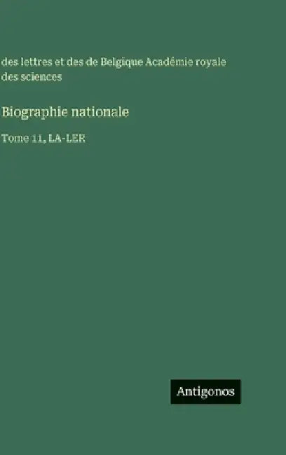 Biographie nationale: Tome 11, LA-LER by Académie Des Sciences de Belgique