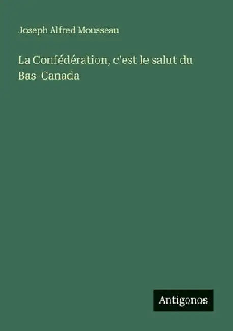 La Confédération, c'est le salut du Bas-Canada by Mousseau, Joseph Alfred