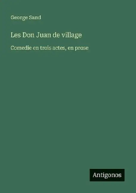 Les Don Juan de village: Comedie en trois actes, en prose by Sand, George
