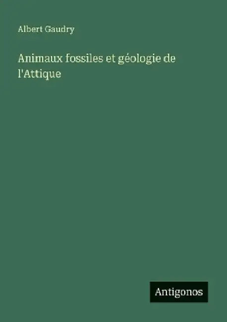 Animaux fossiles et géologie de l'Attique by Gaudry, Albert