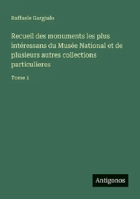 Recueil des monuments les plus intéressans du Musée National et de plusieurs autres collections particulieres: Tome 1 by Gargiulo, Raffaele