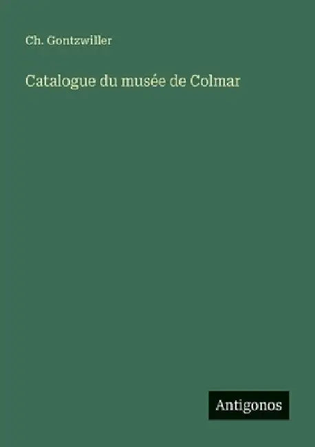 Catalogue du musée de Colmar by Gontzwiller, Ch
