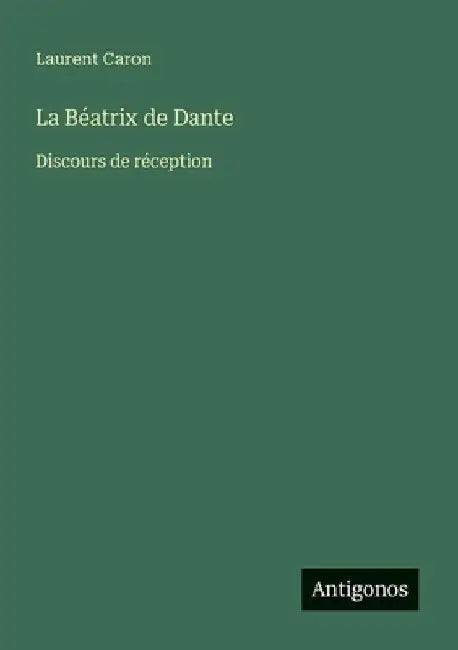 La Béatrix de Dante: Discours de réception by Caron, Laurent