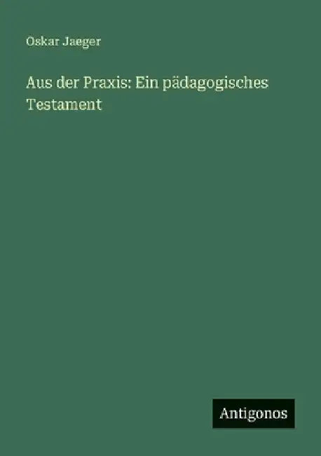 Aus der Praxis: Ein pädagogisches Testament by Jaeger, Oskar