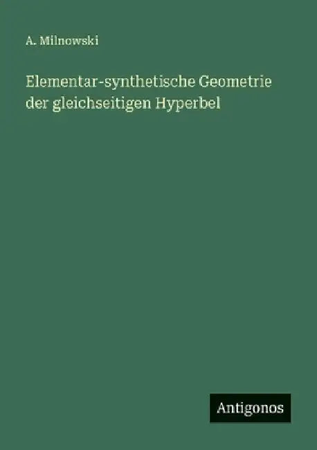 Elementar-synthetische Geometrie der gleichseitigen Hyperbel by Milnowski, A.