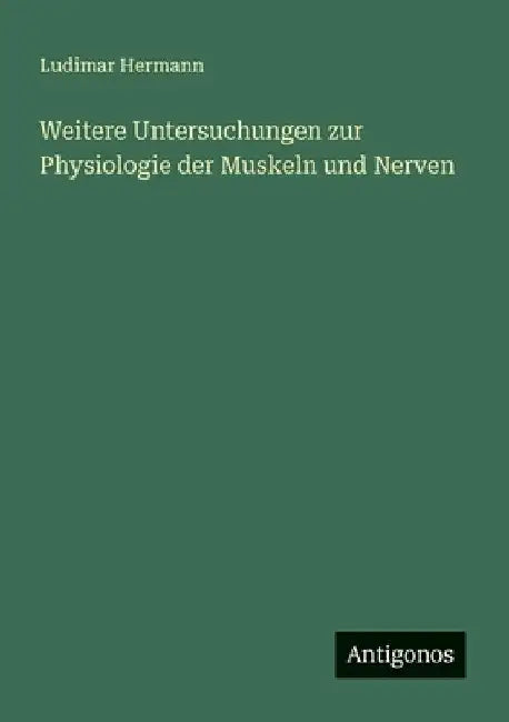 Weitere Untersuchungen zur Physiologie der Muskeln und Nerven by Hermann, Ludimar